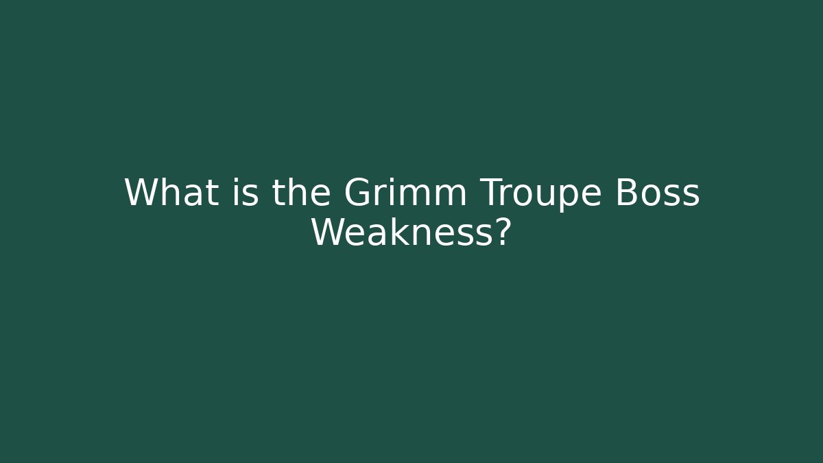 What is the Grimm Troupe Boss Weakness?