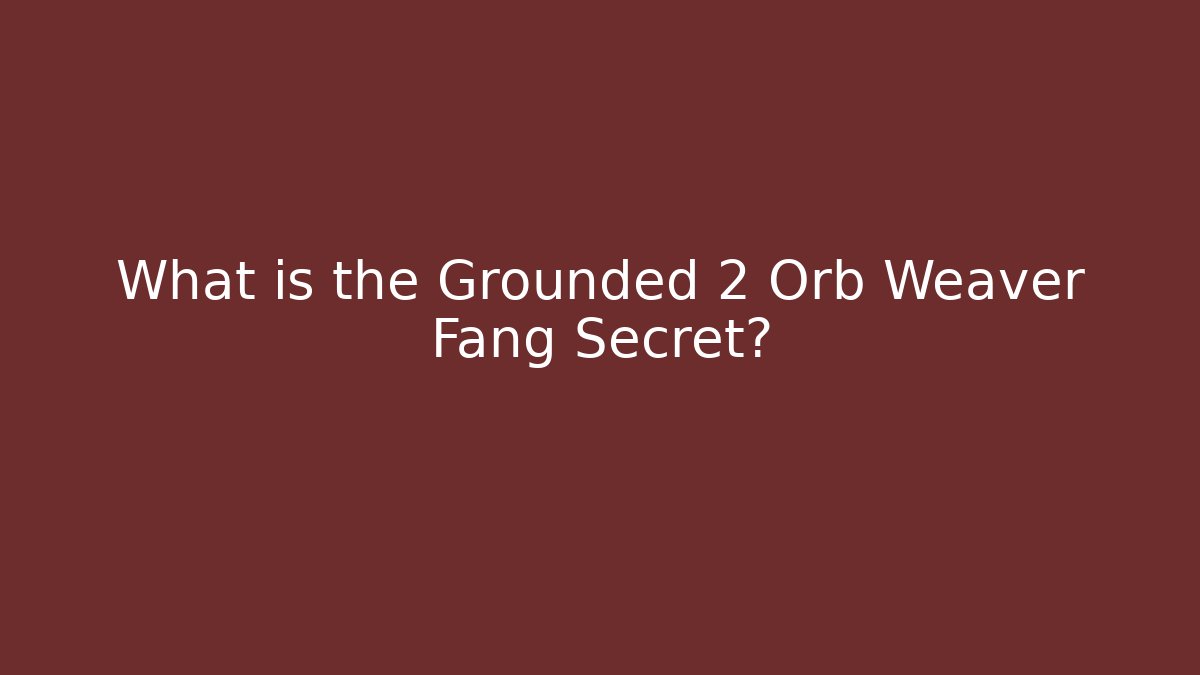 What is the Grounded 2 Orb Weaver Fang Secret?
