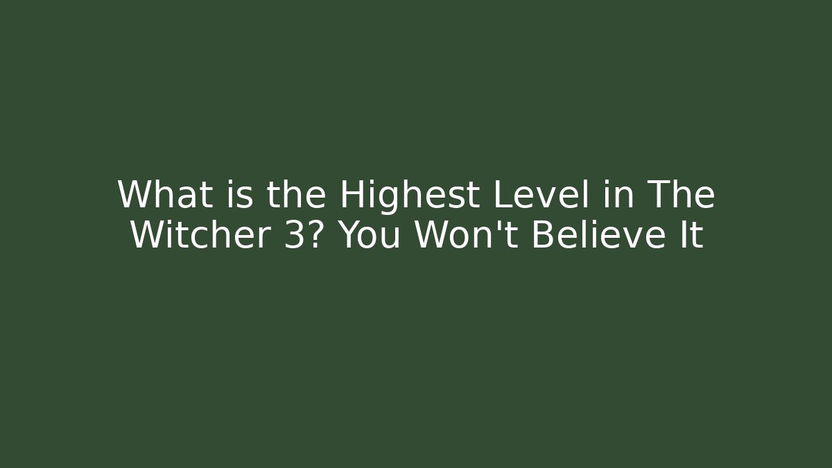 What is the Highest Level in The Witcher 3? You Won't Believe It