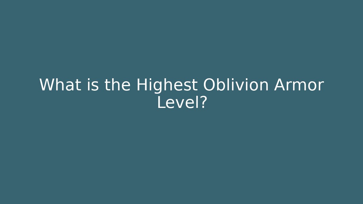 What is the Highest Oblivion Armor Level?