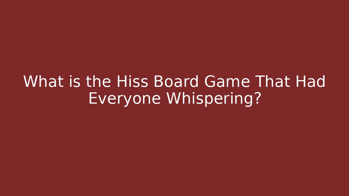 What is the Hiss Board Game That Had Everyone Whispering?