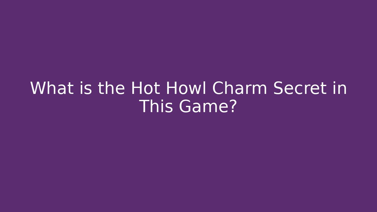 What is the Hot Howl Charm Secret in This Game?
