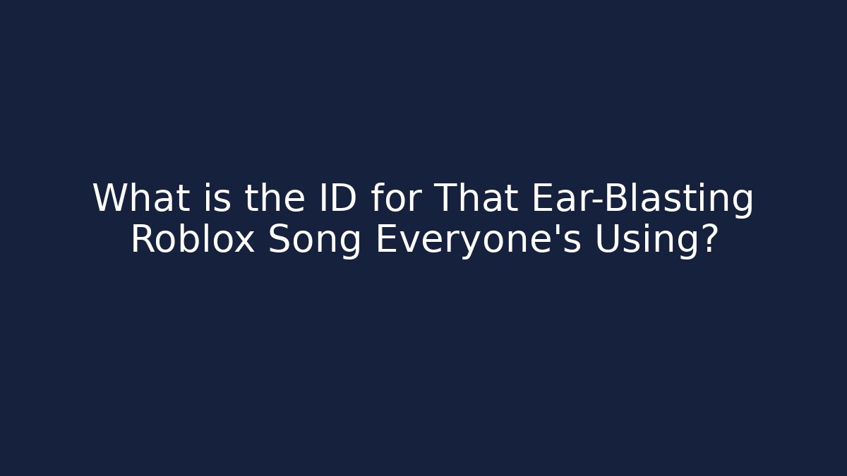 What is the ID for That Ear-Blasting Roblox Song Everyone's Using?