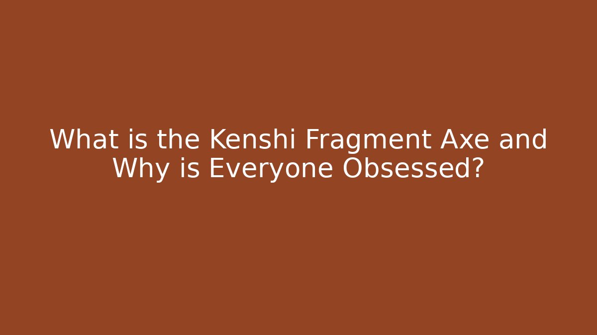 What is the Kenshi Fragment Axe and Why is Everyone Obsessed?