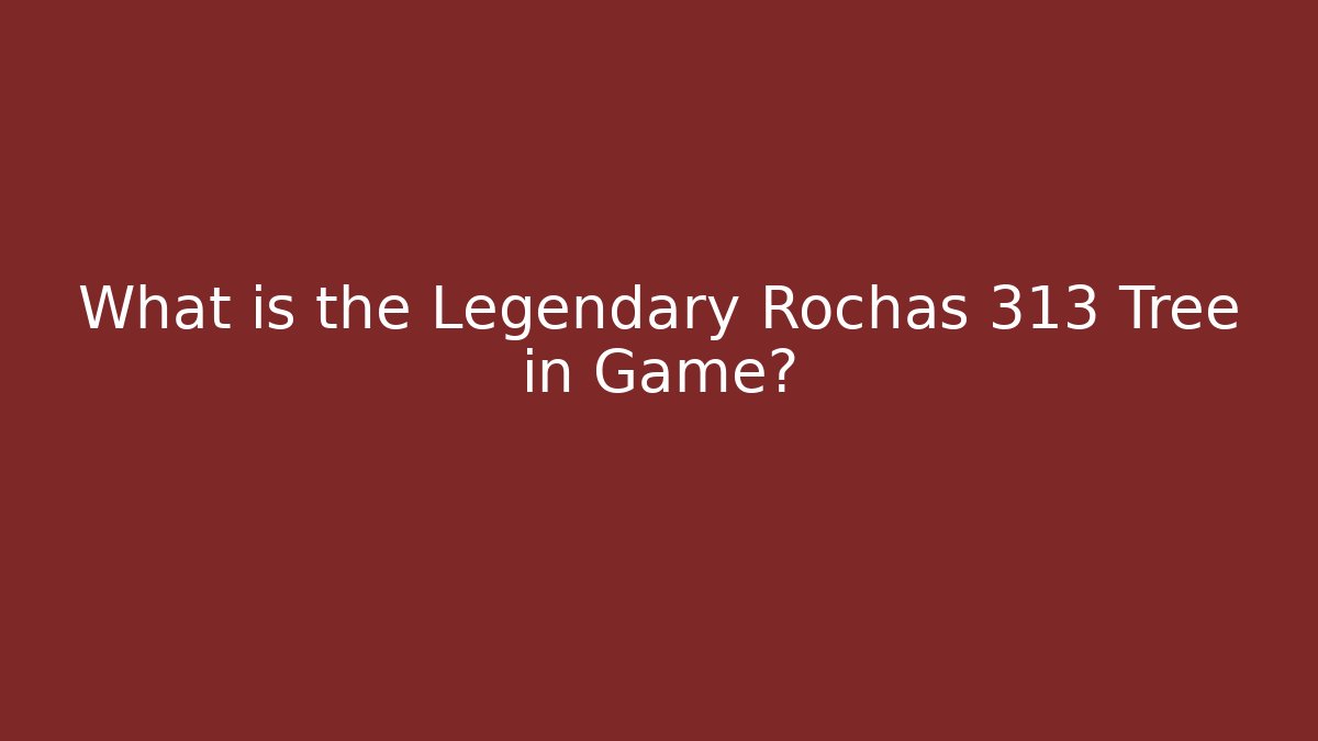 What is the Legendary Rochas 313 Tree in Game?