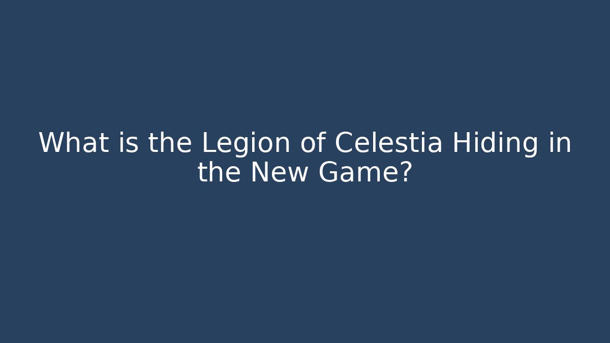 What is the Legion of Celestia Hiding in the New Game?