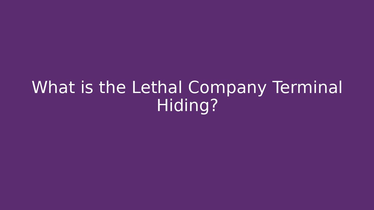 What is the Lethal Company Terminal Hiding?