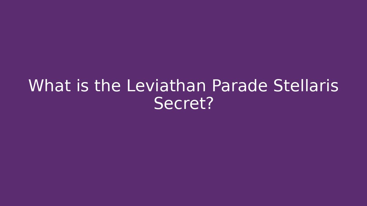 What is the Leviathan Parade Stellaris Secret?