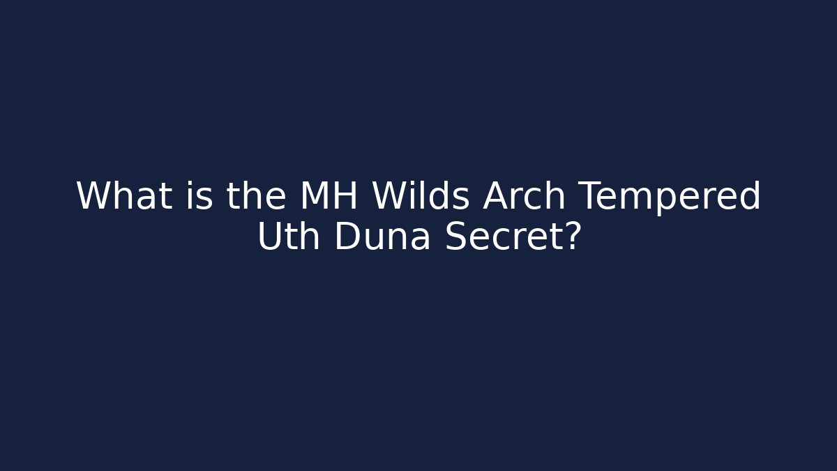 What is the MH Wilds Arch Tempered Uth Duna Secret?