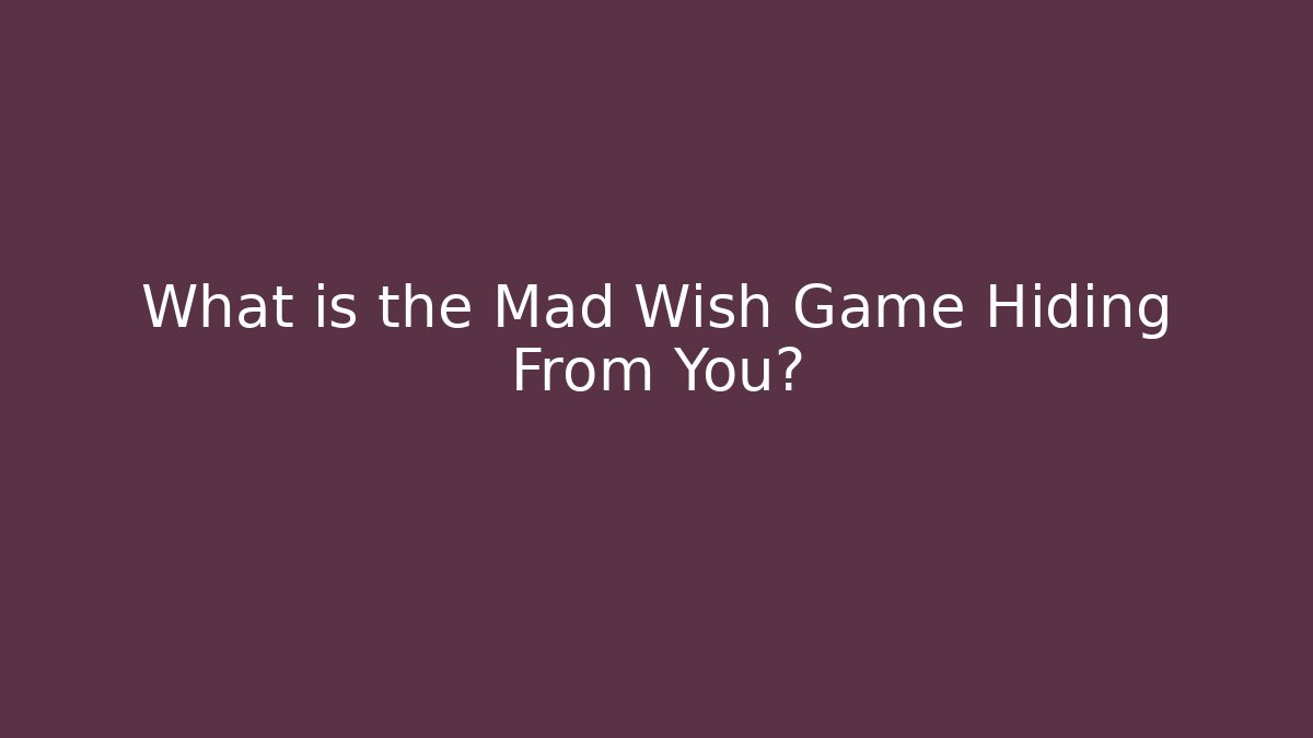 What is the Mad Wish Game Hiding From You?
