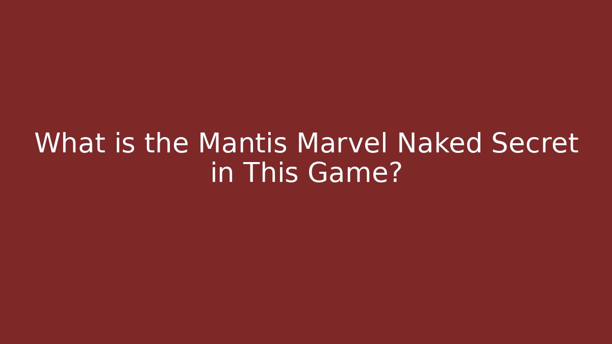 What is the Mantis Marvel Naked Secret in This Game?