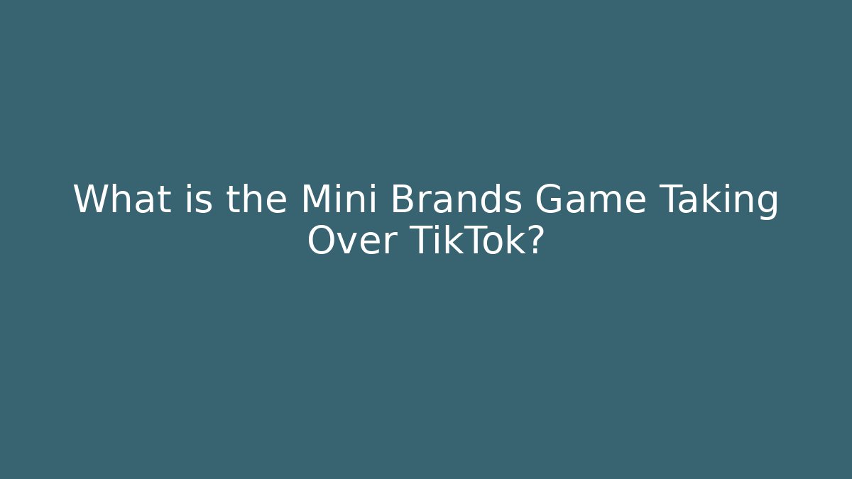 What is the Mini Brands Game Taking Over TikTok?