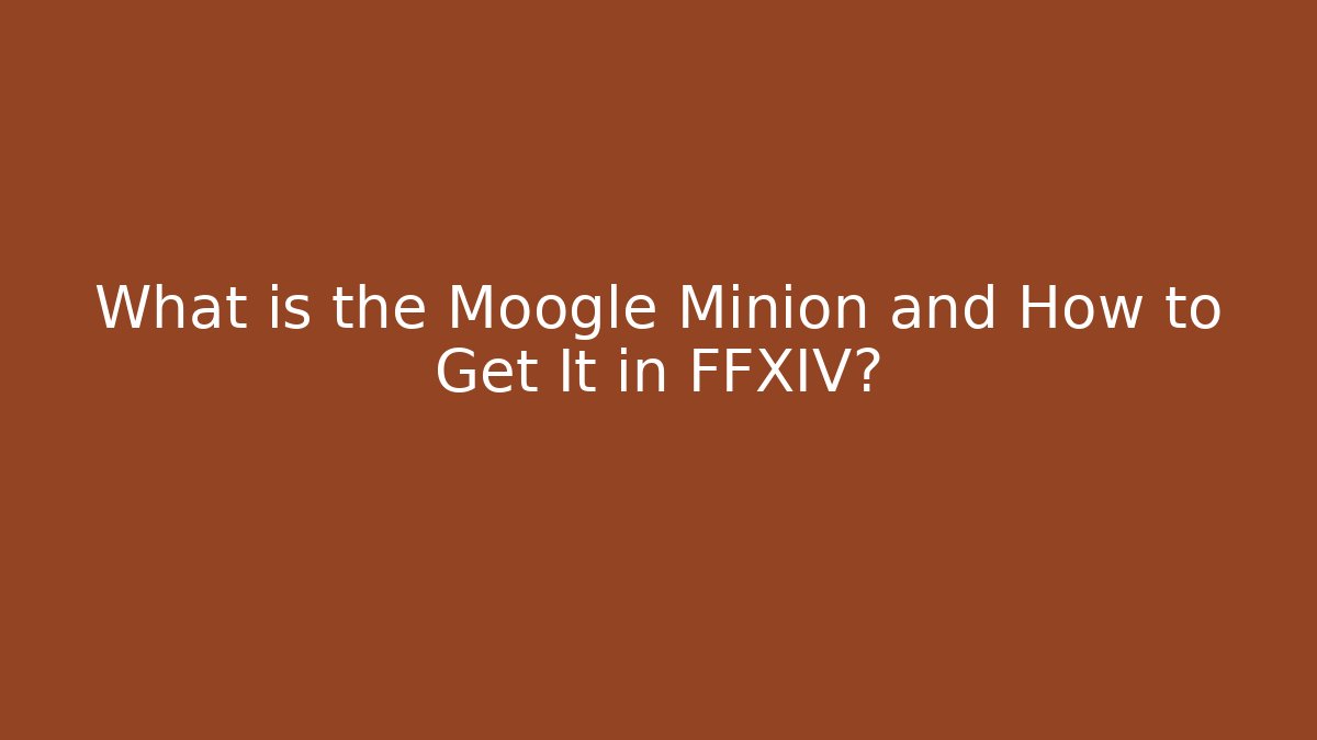 What is the Moogle Minion and How to Get It in FFXIV?