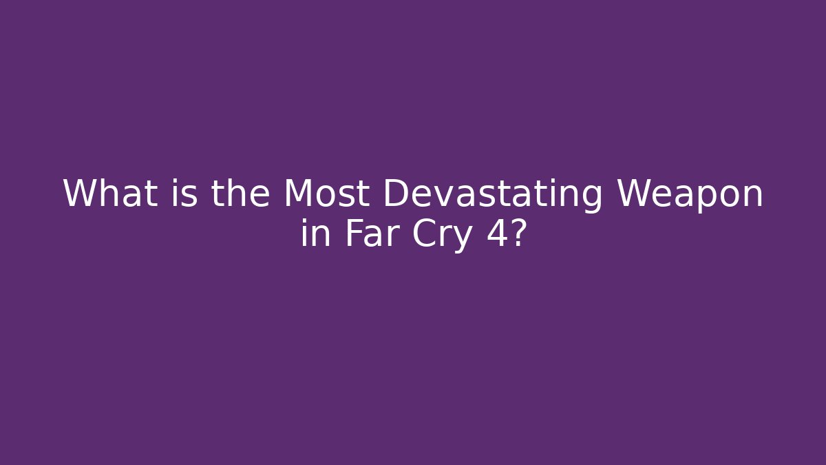 What is the Most Devastating Weapon in Far Cry 4?