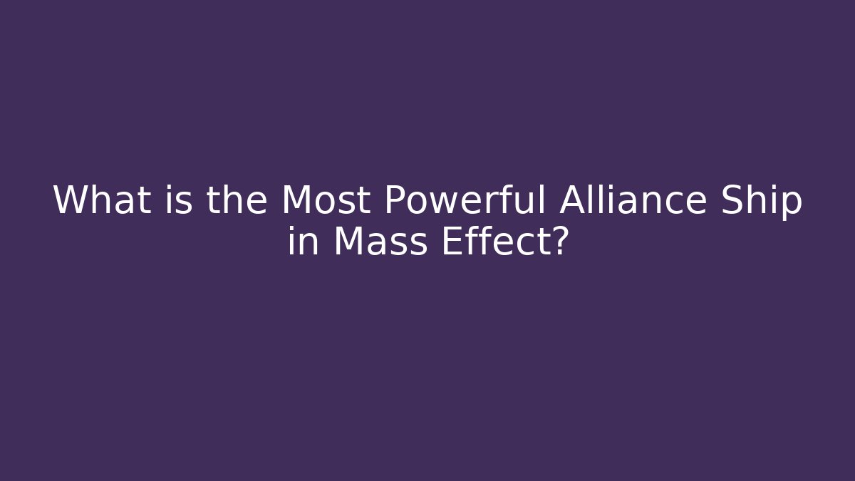 What is the Most Powerful Alliance Ship in Mass Effect?