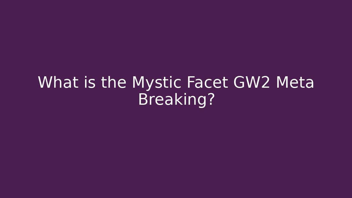 What is the Mystic Facet GW2 Meta Breaking?