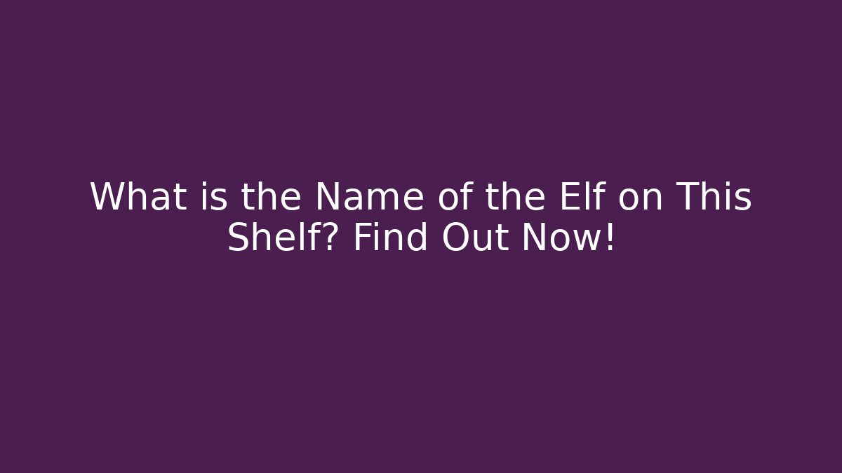 What is the Name of the Elf on This Shelf? Find Out Now!