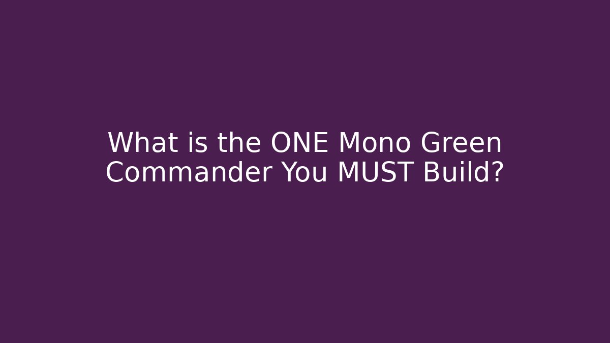 What is the ONE Mono Green Commander You MUST Build?