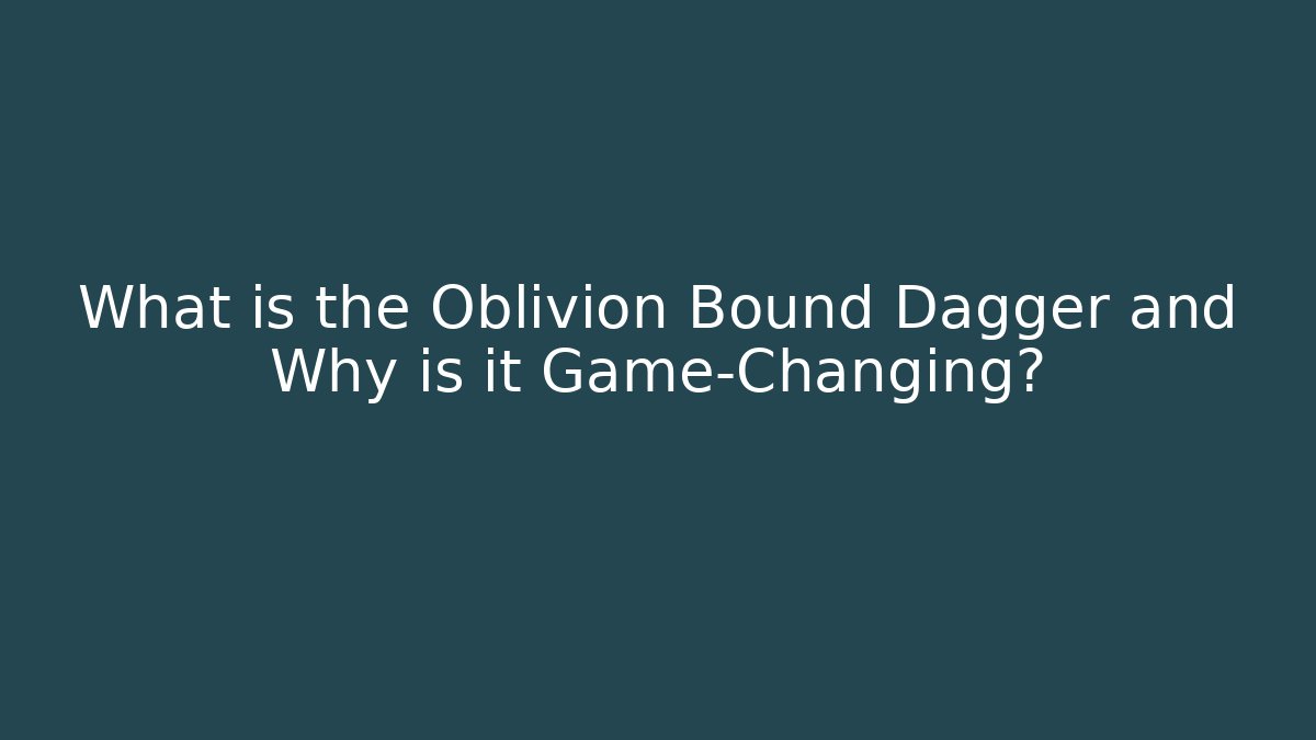 What is the Oblivion Bound Dagger and Why is it Game-Changing?