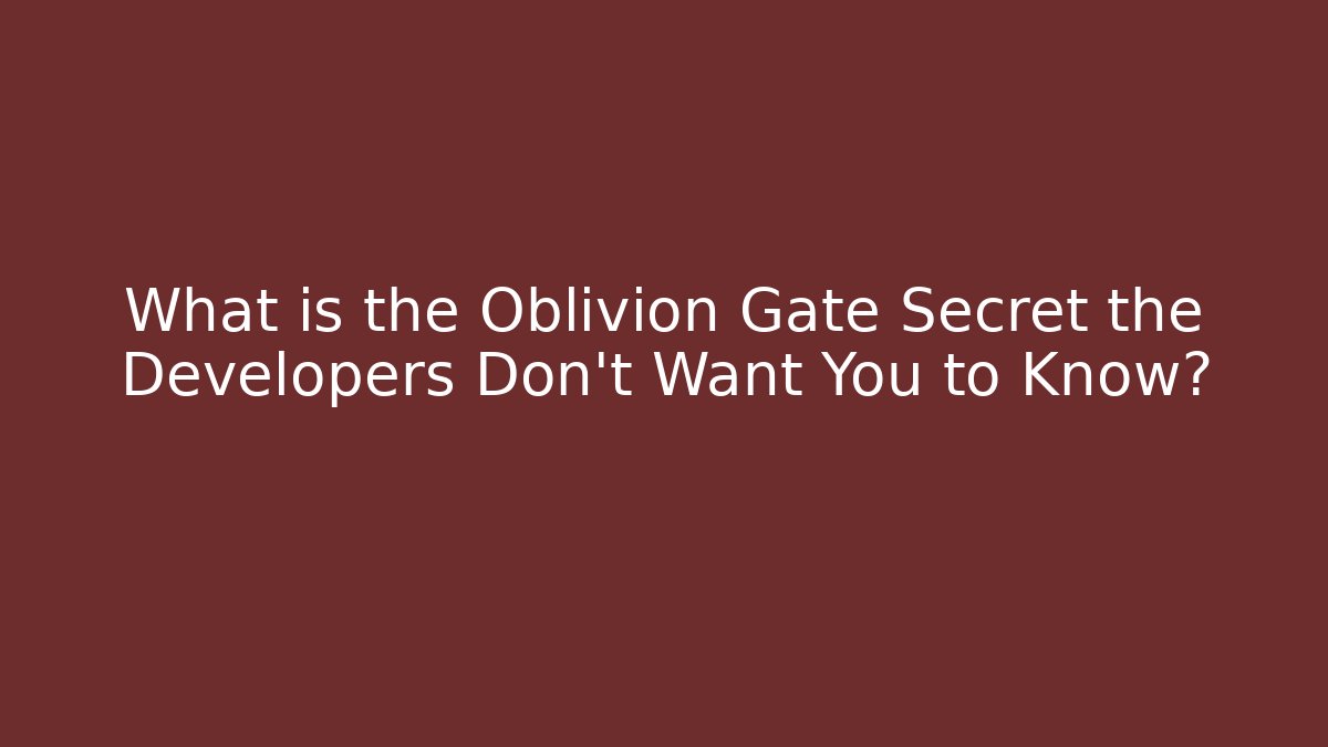 What is the Oblivion Gate Secret the Developers Don't Want You to Know?