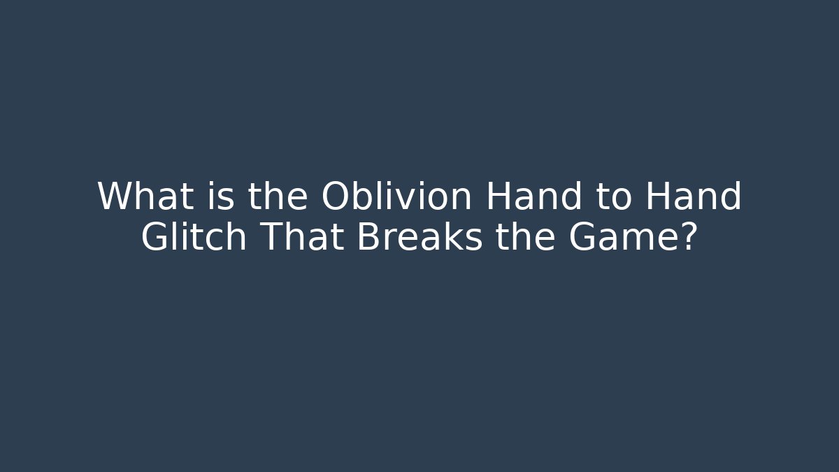 What is the Oblivion Hand to Hand Glitch That Breaks the Game?