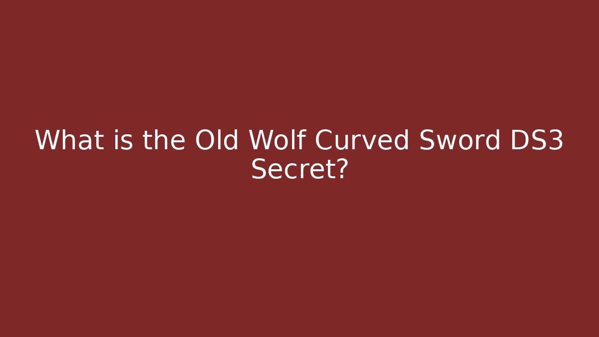 What is the Old Wolf Curved Sword DS3 Secret?