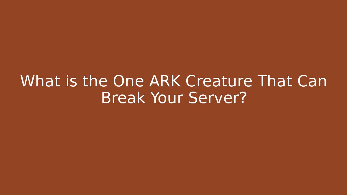 What is the One ARK Creature That Can Break Your Server?
