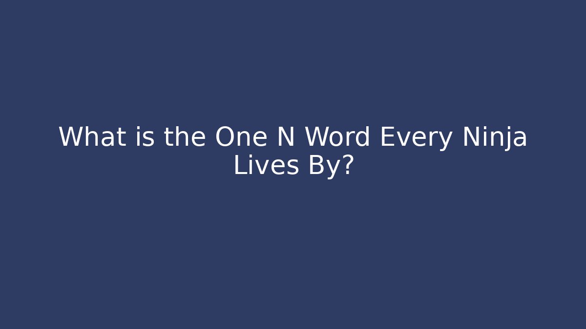 What is the One N Word Every Ninja Lives By?
