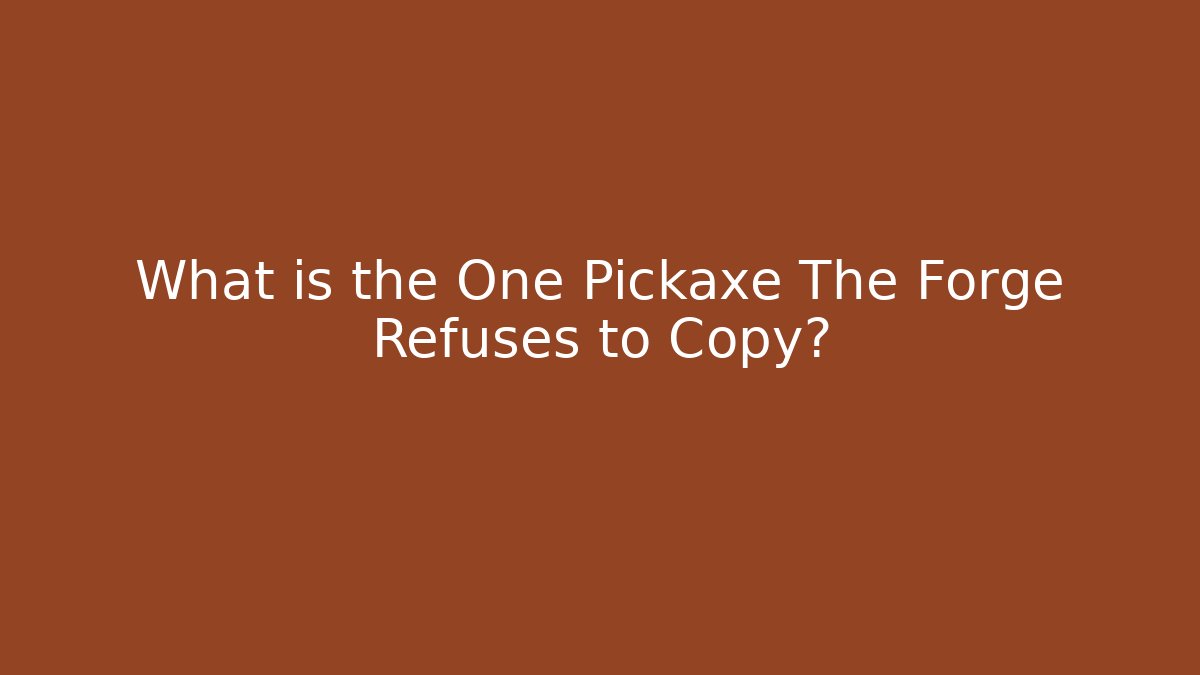 What is the One Pickaxe The Forge Refuses to Copy?