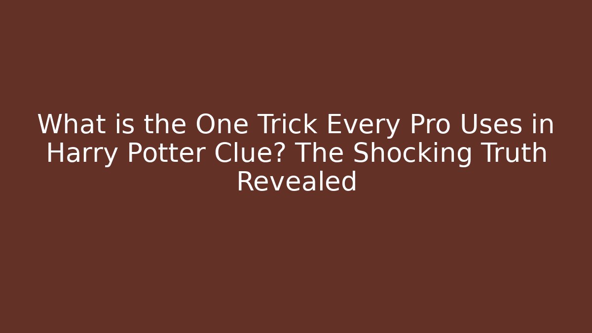 What is the One Trick Every Pro Uses in Harry Potter Clue? The Shocking Truth Revealed