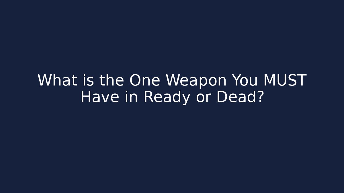 What is the One Weapon You MUST Have in Ready or Dead?