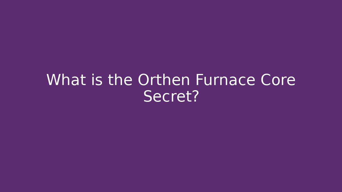 What is the Orthen Furnace Core Secret? - Felix Cat Insurance