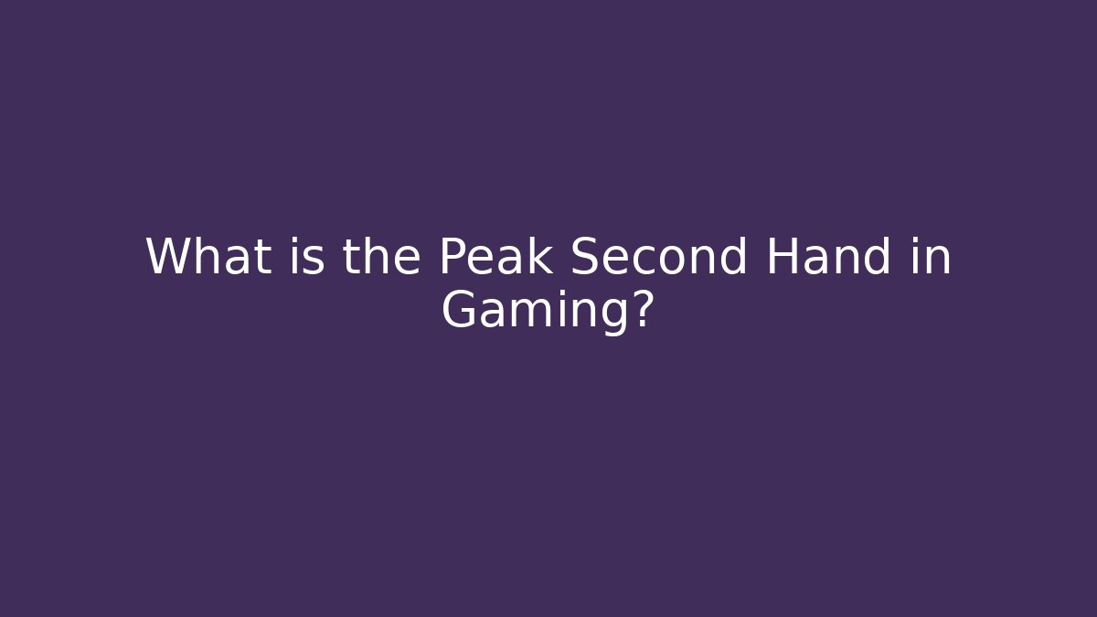What is the Peak Second Hand in Gaming?