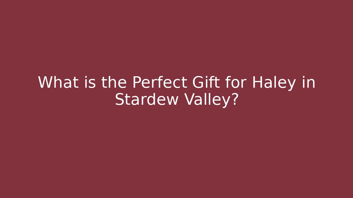 What is the Perfect Gift for Haley in Stardew Valley?