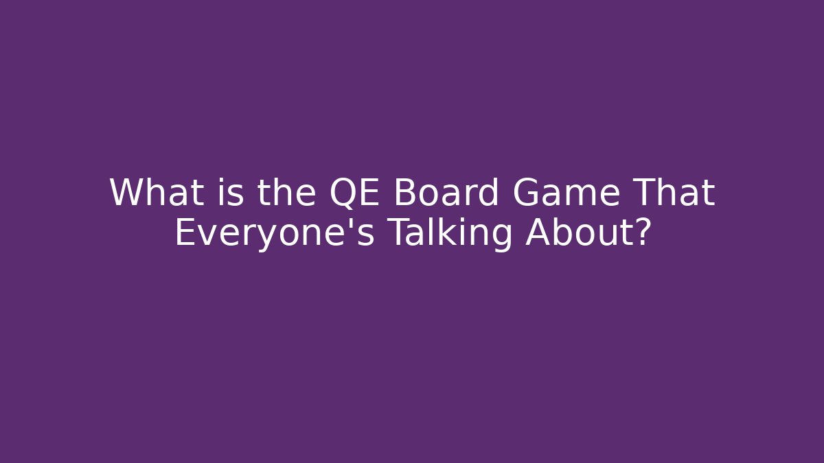 What is the QE Board Game That Everyone’s Talking About?
