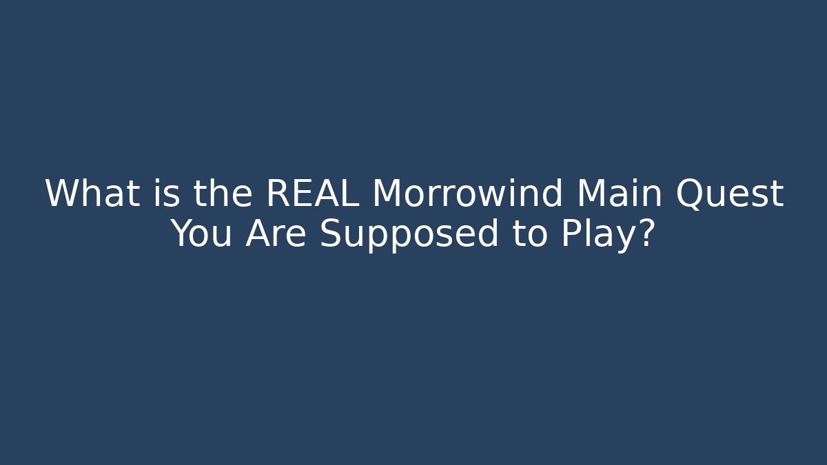 What is the REAL Morrowind Main Quest You Are Supposed to Play?
