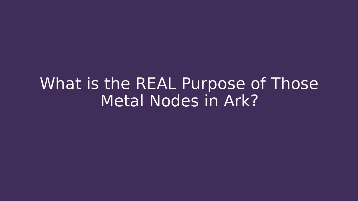What is the REAL Purpose of Those Metal Nodes in Ark?