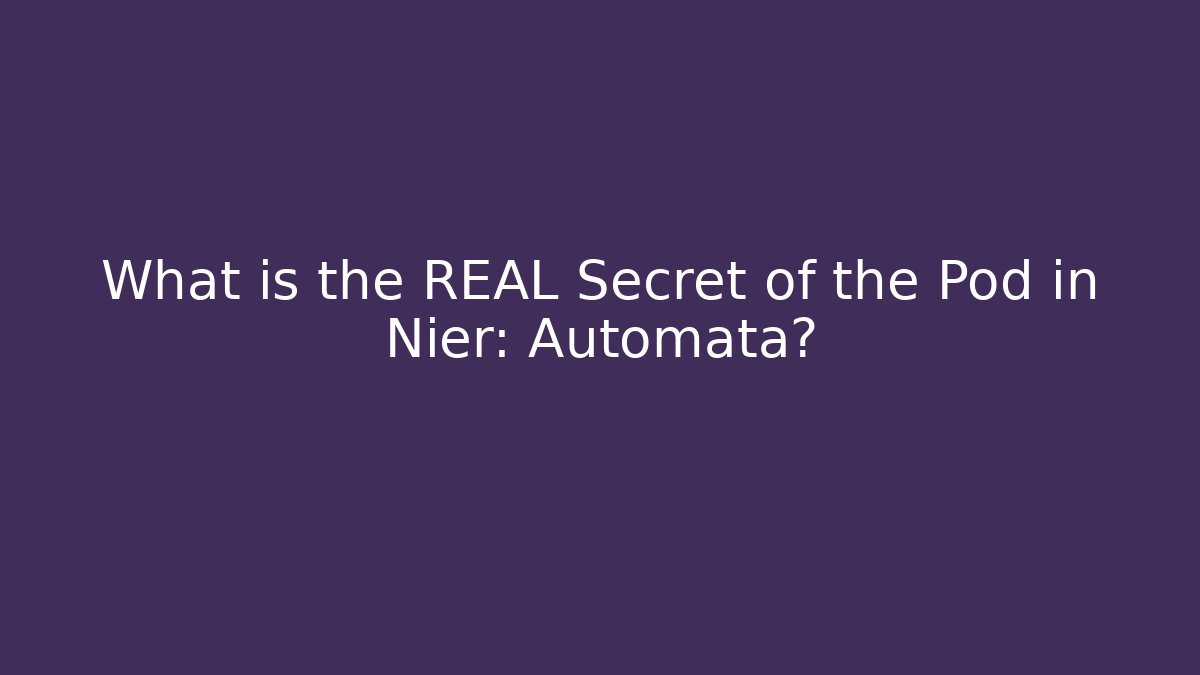 What is the REAL Secret of the Pod in Nier: Automata?