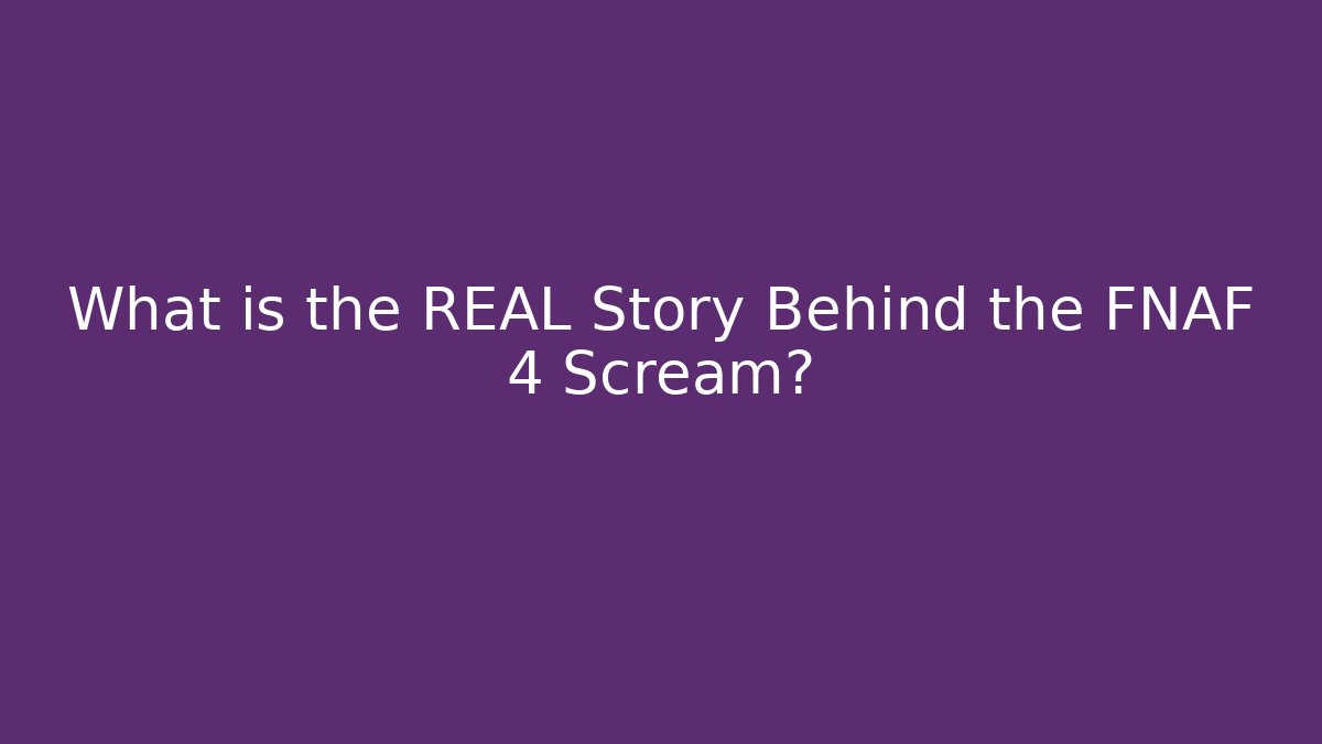 What is the REAL Story Behind the FNAF 4 Scream?