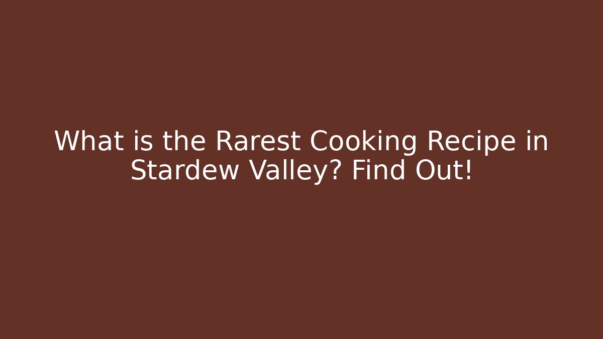What is the Rarest Cooking Recipe in Stardew Valley? Find Out!