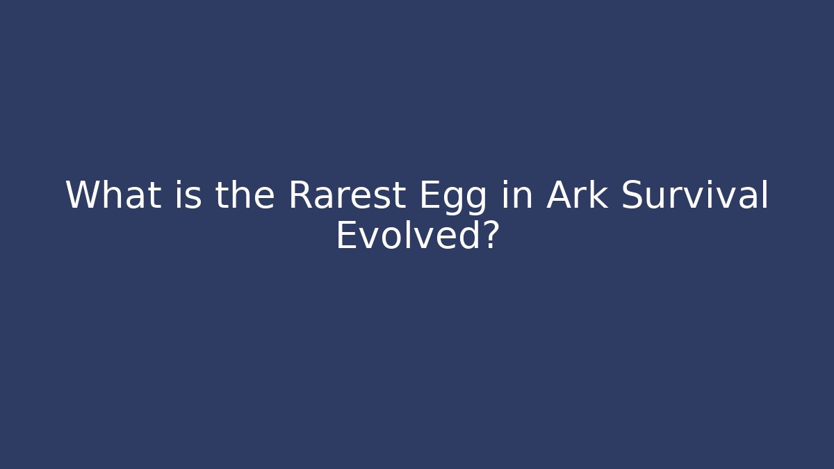 What is the Rarest Egg in Ark Survival Evolved?