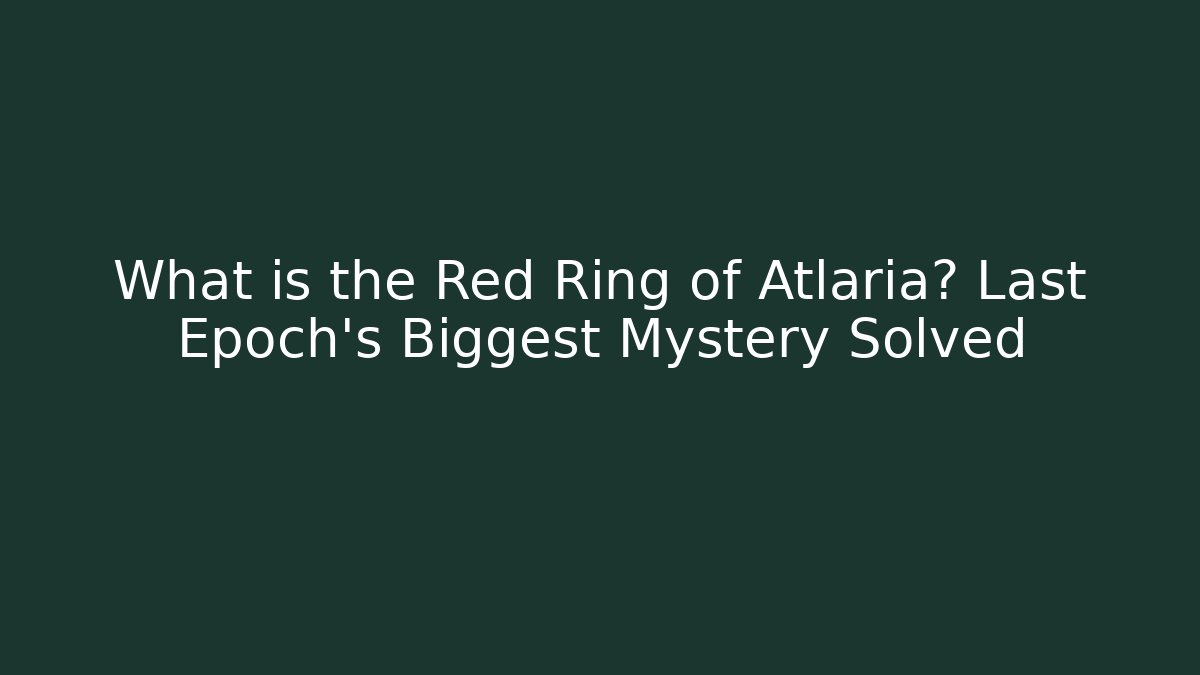 What is the Red Ring of Atlaria? Last Epoch’s Biggest Mystery Solved