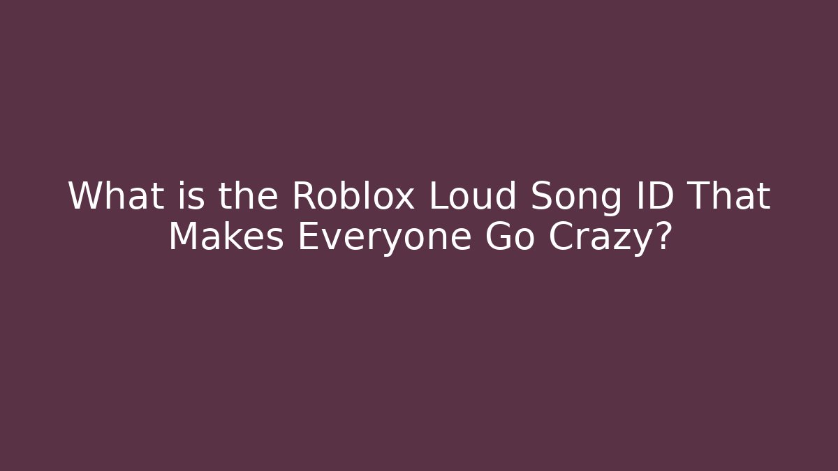 What is the Roblox Loud Song ID That Makes Everyone Go Crazy?