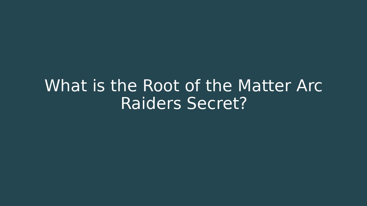 What is the Root of the Matter Arc Raiders Secret?