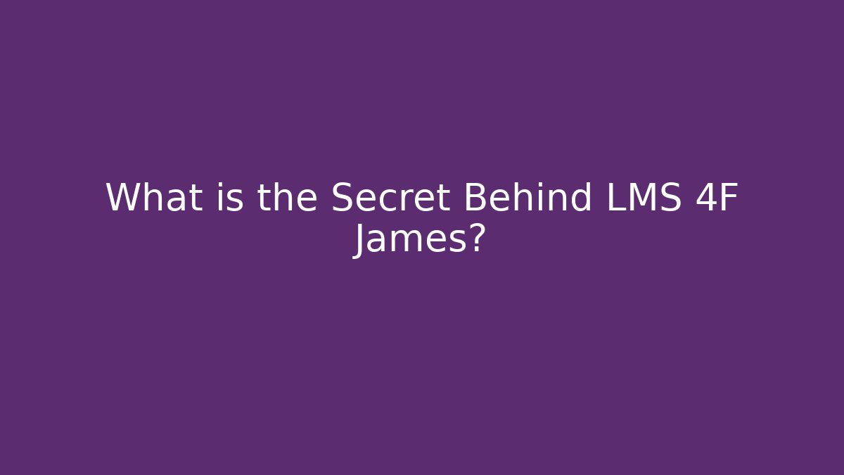What is the Secret Behind LMS 4F James?