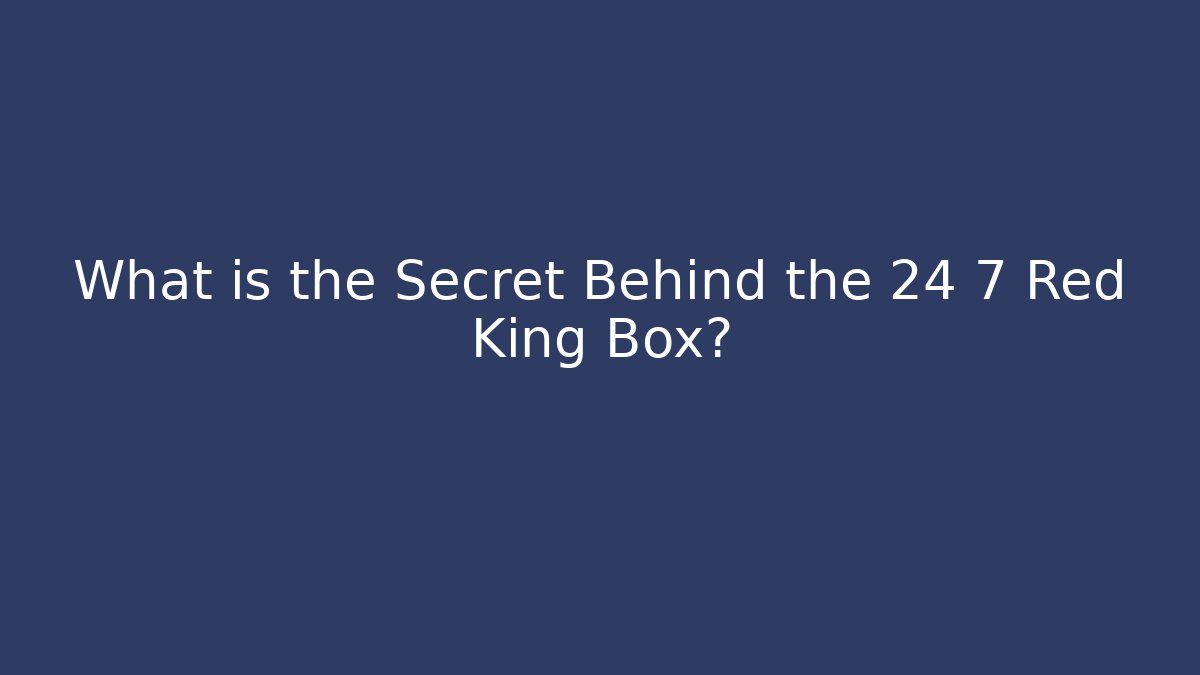 What is the Secret Behind the 24 7 Red King Box?