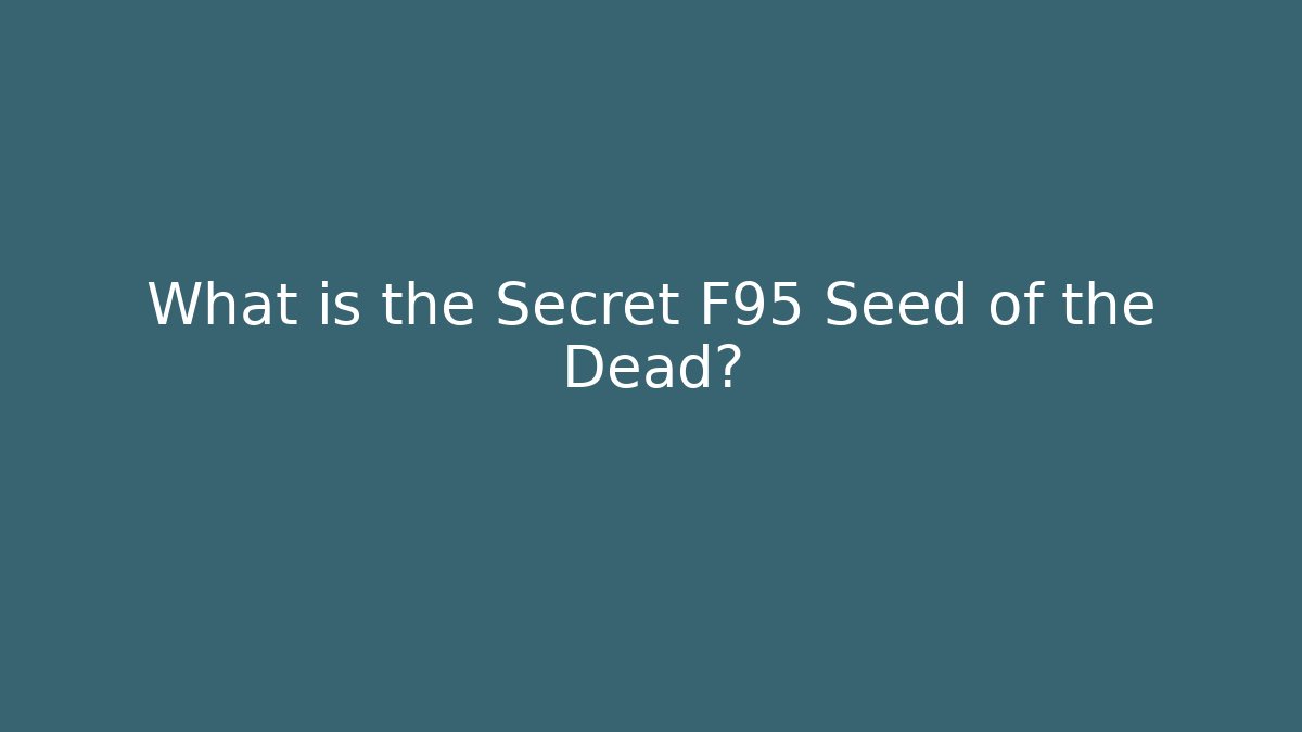 What is the Secret F95 Seed of the Dead?
