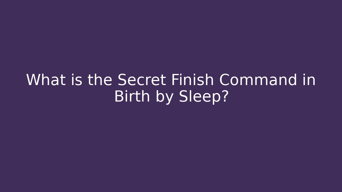 What is the Secret Finish Command in Birth by Sleep?