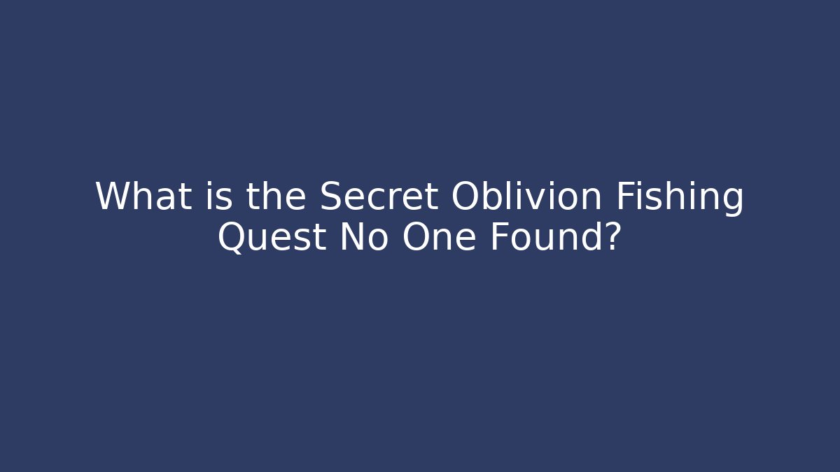 What is the Secret Oblivion Fishing Quest No One Found?