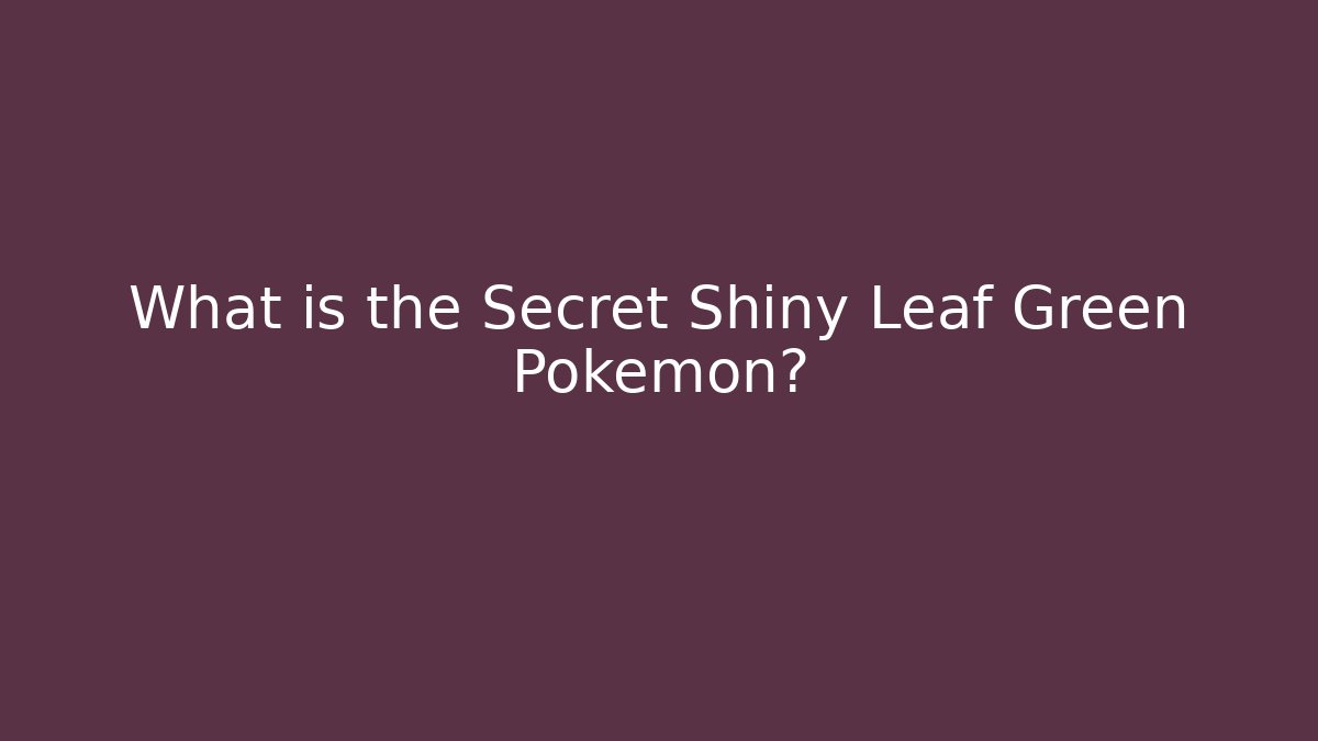 What is the Secret Shiny Leaf Green Pokemon?